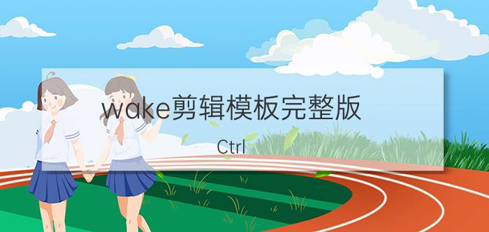 wake剪辑模板完整版 Ctrl Shift Esc和Ctrl Shift Del什么区别？